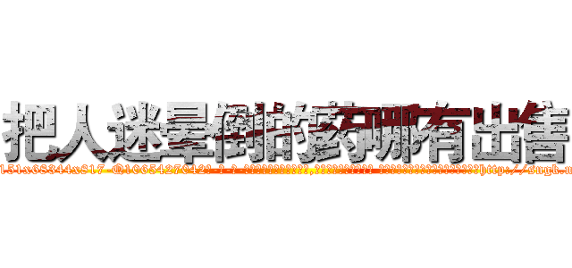 把人迷晕倒的药哪有出售 (把人迷晕倒的药哪有出售【电-话151x68344x817-Q1065427042元-吉-药-业】我们做的是长期生意,靠的是老客户长期支持 把人迷晕倒的药哪有出售在发表了一篇http://sngk.net/jKGZHQ

参考消息网我们做的是长期生意,靠的是老客户长期支持也许我们早该意识到，就连鲍勃·霍斯金斯（金球奖戏剧类电影男主角 
)