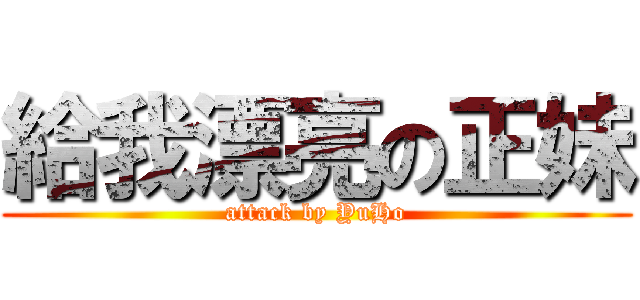 給我漂亮の正妹 (attack by YuHo)