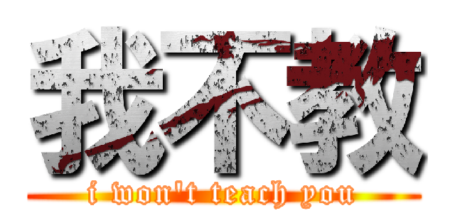 我不教 (i won\'t teach you)