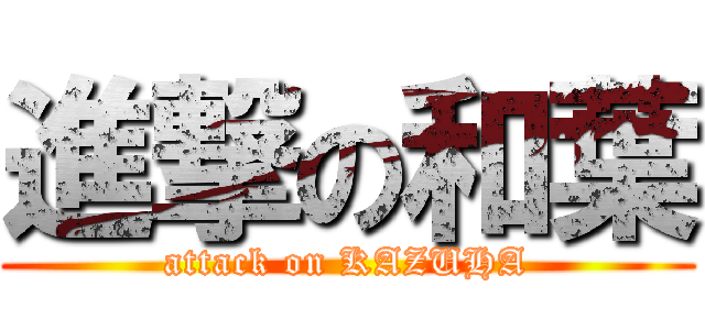 進撃の和葉 (attack on KAZUHA)