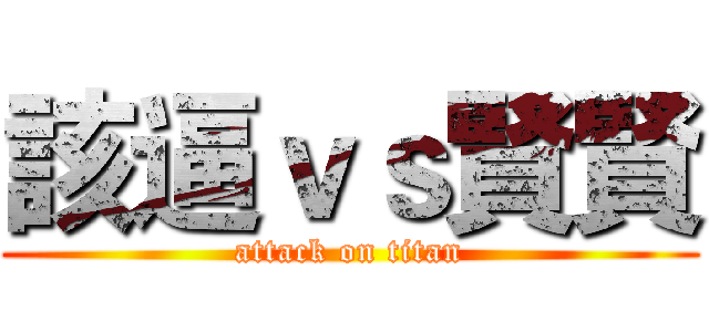 該逼ｖｓ賢賢 (attack on titan)