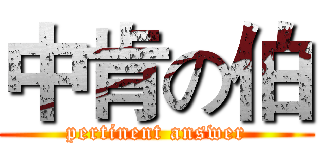 中肯の伯 (pertinent answer)