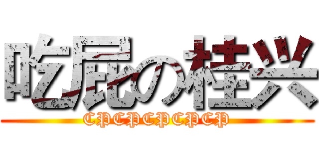 吃屁の桂兴 (CPCPCPCPCP)