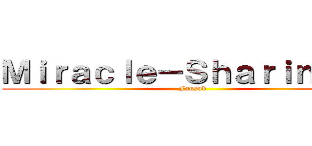Ｍｉｒａｃｌｅ－Ｓｈａｒｉｎｇａｎ (Fansub)