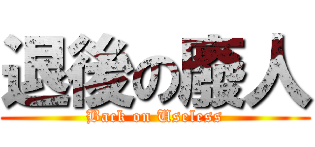 退後の廢人 (Back on Useless)