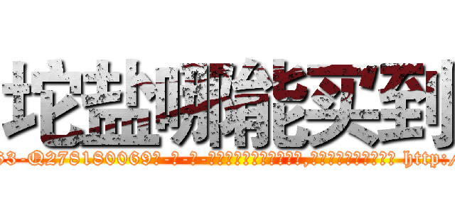 坨盐哪能买到 (坨盐哪能买到【电-186x2687x6963-Q278180069元-吉-药-业】我们做的是长期生意,靠的是老客户长期支持 http://sngk.net/RANkyT
)