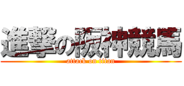 進撃の阪神競馬 (attack on titan)