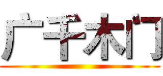 广千木门 ()