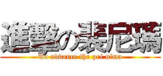 進擊の裴尼瑪 (To advance the pei nima)