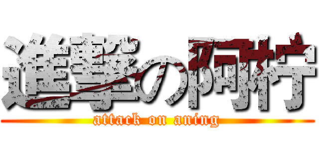 進撃の阿柠 (attack on aning)