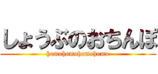 しょうぶのおちんぽ (homohomohomohomo)