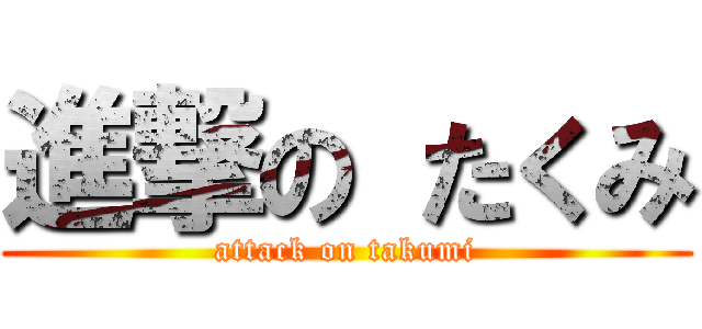 進撃の たくみ (attack on takumi)