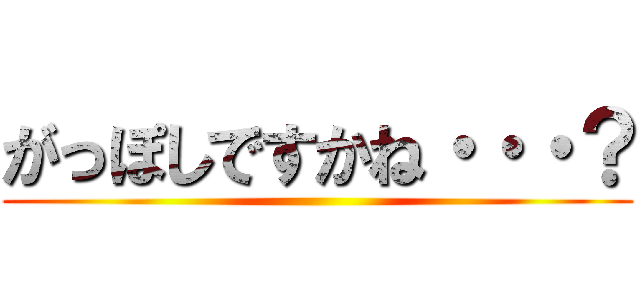 がっぽしですかね・・・？ ()