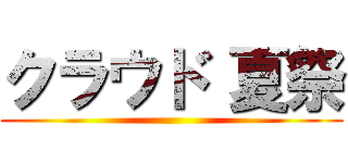 クラウド 夏祭 ()