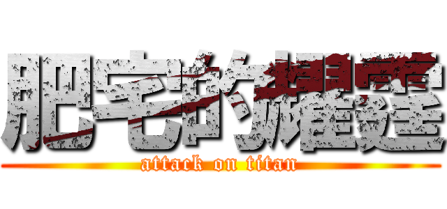 肥宅的耀霆 (attack on titan)