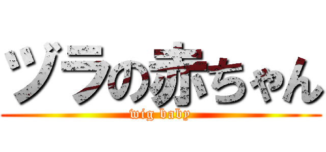 ヅラの赤ちゃん (wig baby)