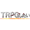 ＴＲＰＧしたい (Let's play TRPG)