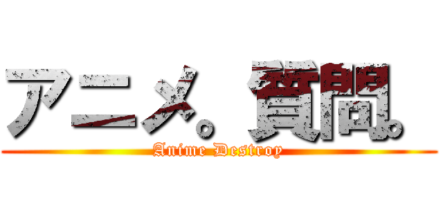 アニメ。質問。 (Anime Destroy)