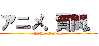 アニメ。質問。 (Anime Destroy)