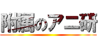 附属のアニ研 ()