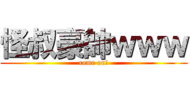 怪叔豪帥ｗｗｗ (come on!)