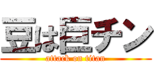 豆は巨チン (attack on titan)