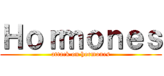 Ｈｏｒｍｏｎｅｓ (attack on hormones)