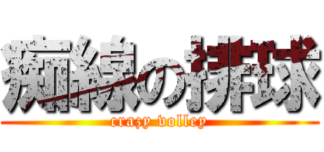 痴線の排球 (crazy volley)