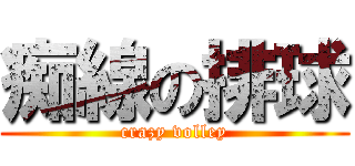 痴線の排球 (crazy volley)