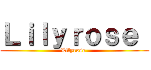 Ｌｉｌｙｒｏｓｅ  (Lilyrose )