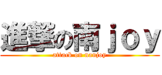 進撃の南ｊｏｙ (attack on nanjoy)