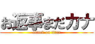 お返事まだカナ (attack on titan)
