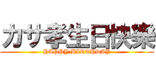 カサ孝生日快樂 (HAPPY BIRTHDAY)