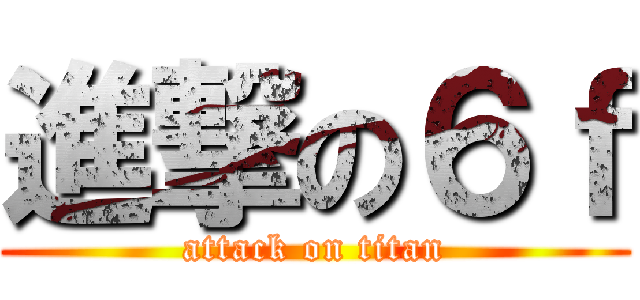 進撃の６ｆ (attack on titan)