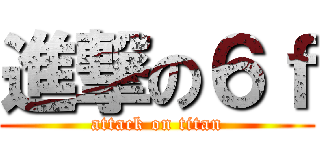 進撃の６ｆ (attack on titan)