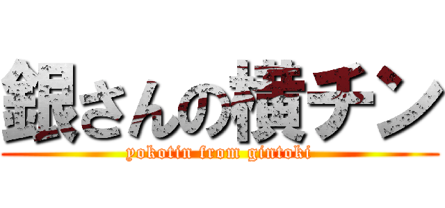銀さんの横チン (yokotin from gintoki)