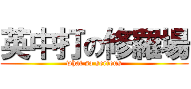 英中打の修羅場 (what so serious)