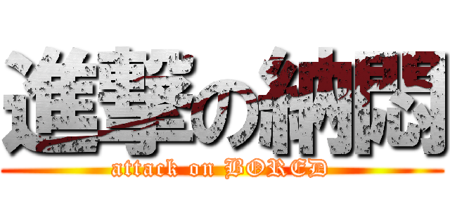 進撃の納悶 (attack on BORED)