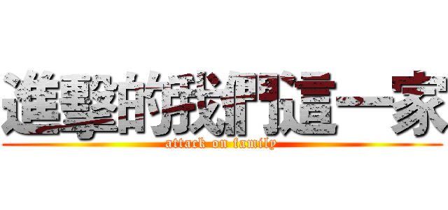 進擊的我們這一家 (attack on family)