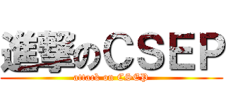 進撃のＣＳＥＰ (attack on CSEP)
