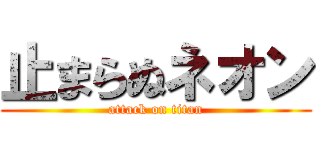 止まらぬネオン (attack on titan)