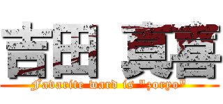 吉田 真喜 (Favarite ward is \"zoryo\")