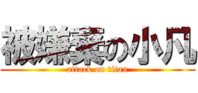 被嫌棄の小凡 (attack on titan)