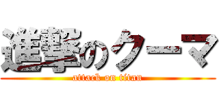 進撃のクーマ (attack on titan)