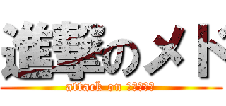 進撃のメド (attack on メドートン)