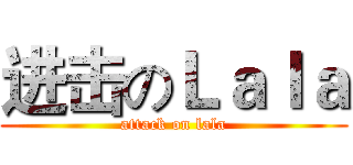 进击のＬａｌａ (attack on lala)