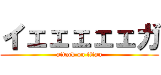 イェェェェェガ (attack on titan)