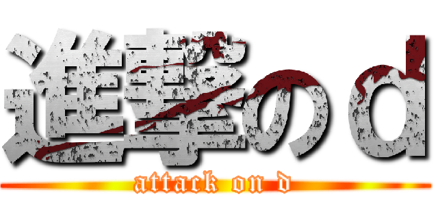 進撃のｄ (attack on d)