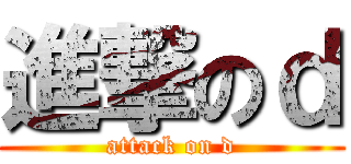 進撃のｄ (attack on d)