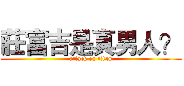 莊富吉是真男人？ (attack on titan)